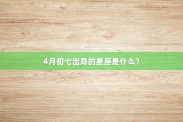 4月初七出身的星座是什么？