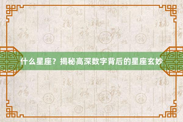 什么星座?揭秘高深数字背后的星座玄妙