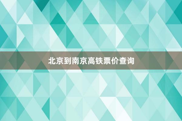 北京到南京高铁票价查询