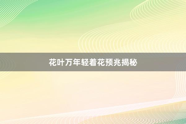 花叶万年轻着花预兆揭秘