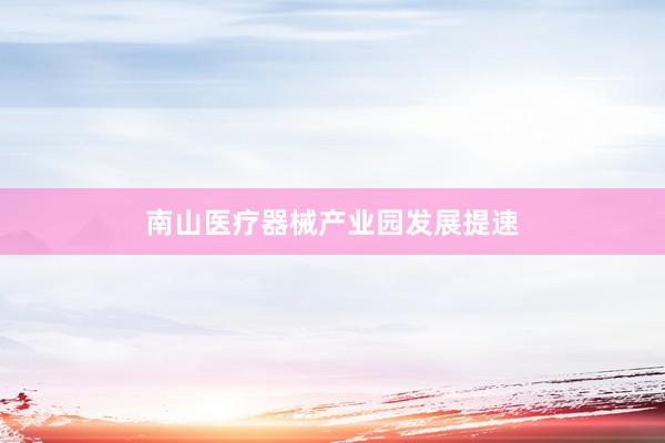南山医疗器械产业园发展提速