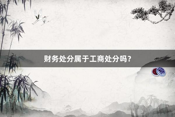 财务处分属于工商处分吗？